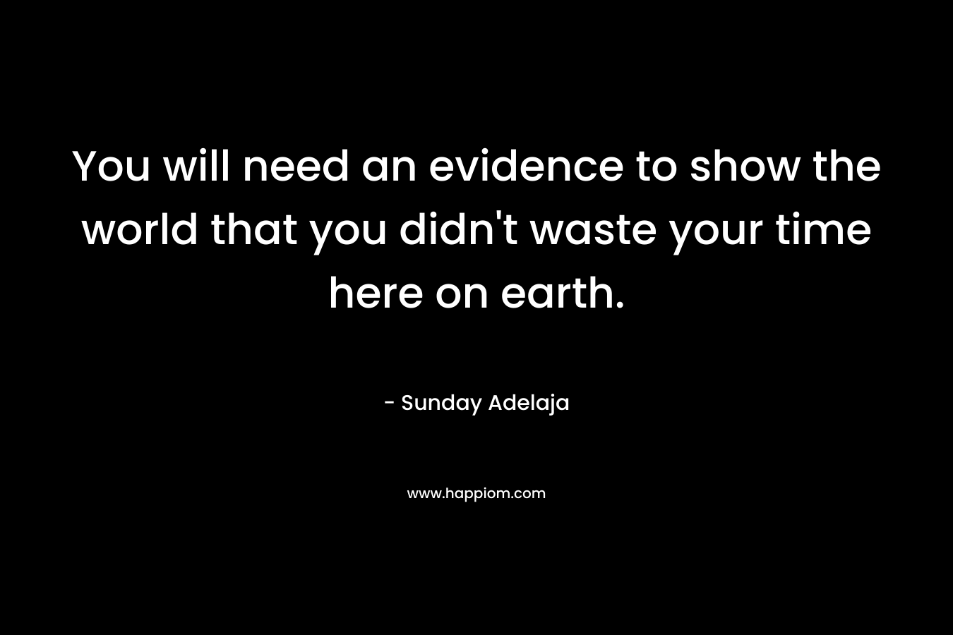 You will need an evidence to show the world that you didn't waste your time here on earth.
