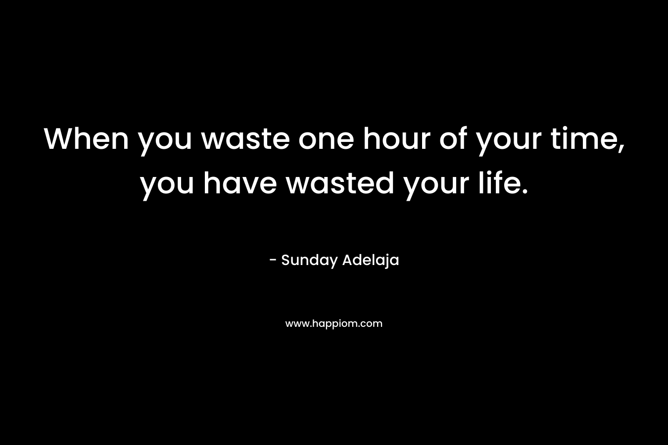 When you waste one hour of your time, you have wasted your life.