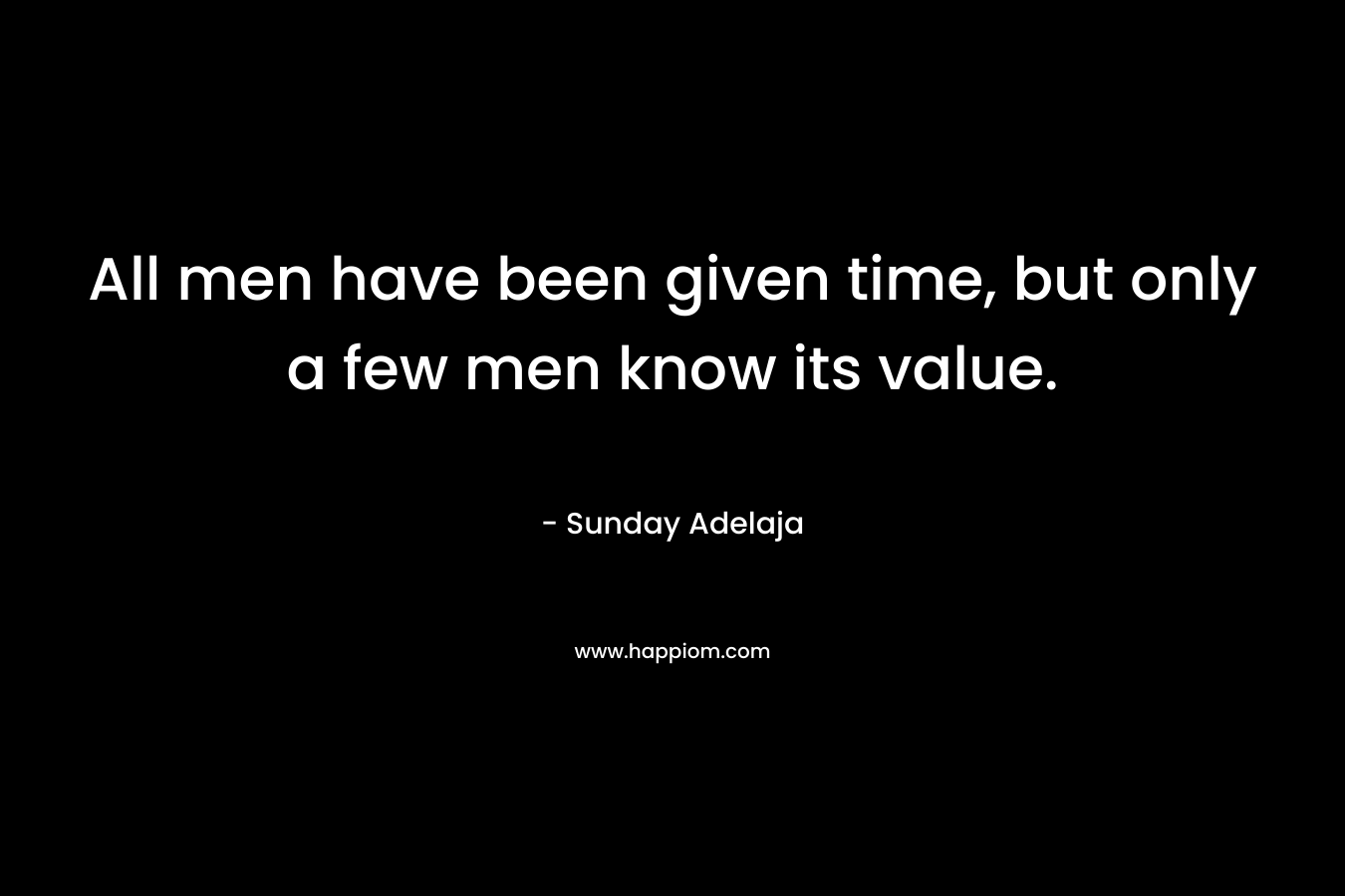 All men have been given time, but only a few men know its value.