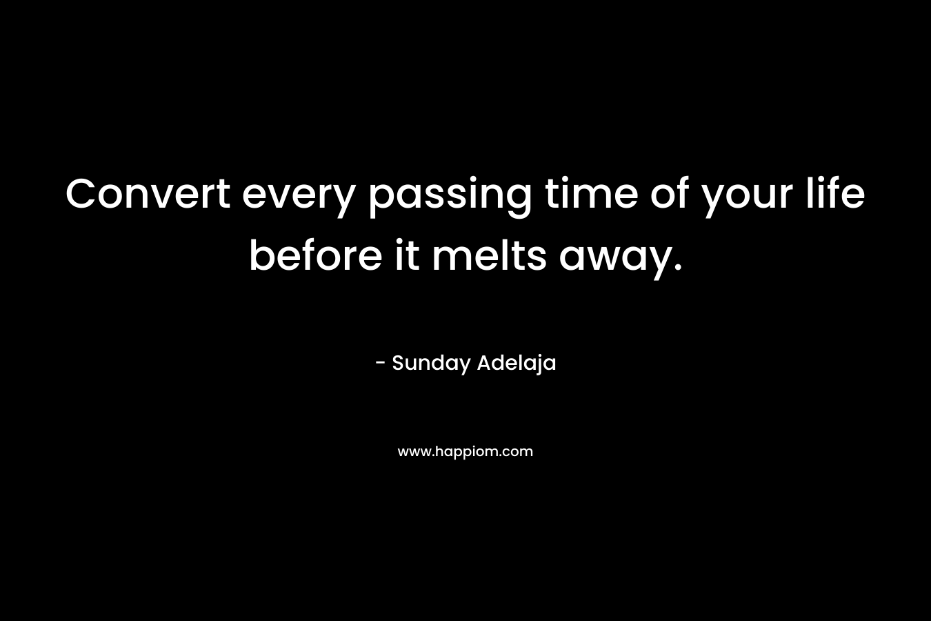 Convert every passing time of your life before it melts away.