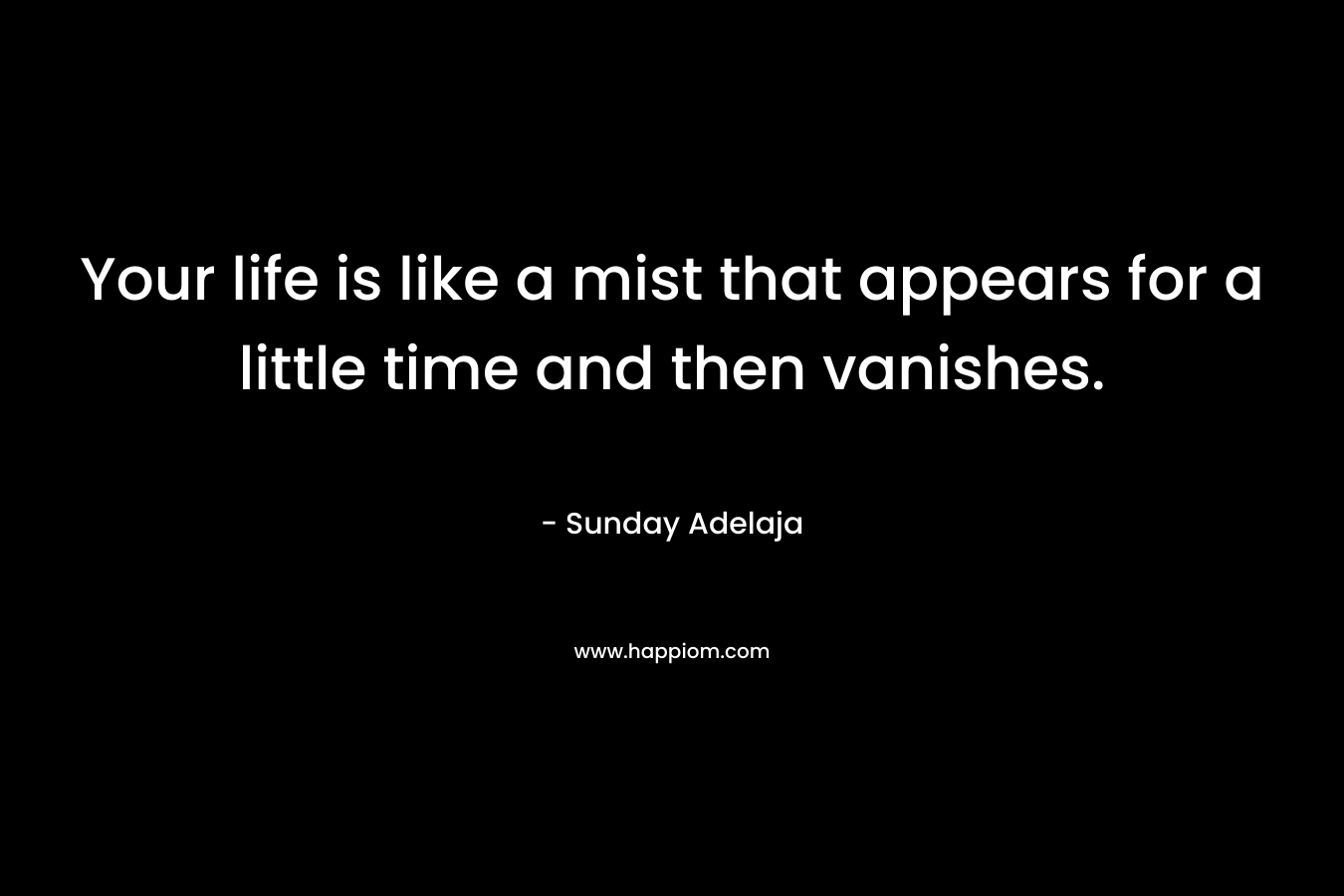 Your life is like a mist that appears for a little time and then vanishes.