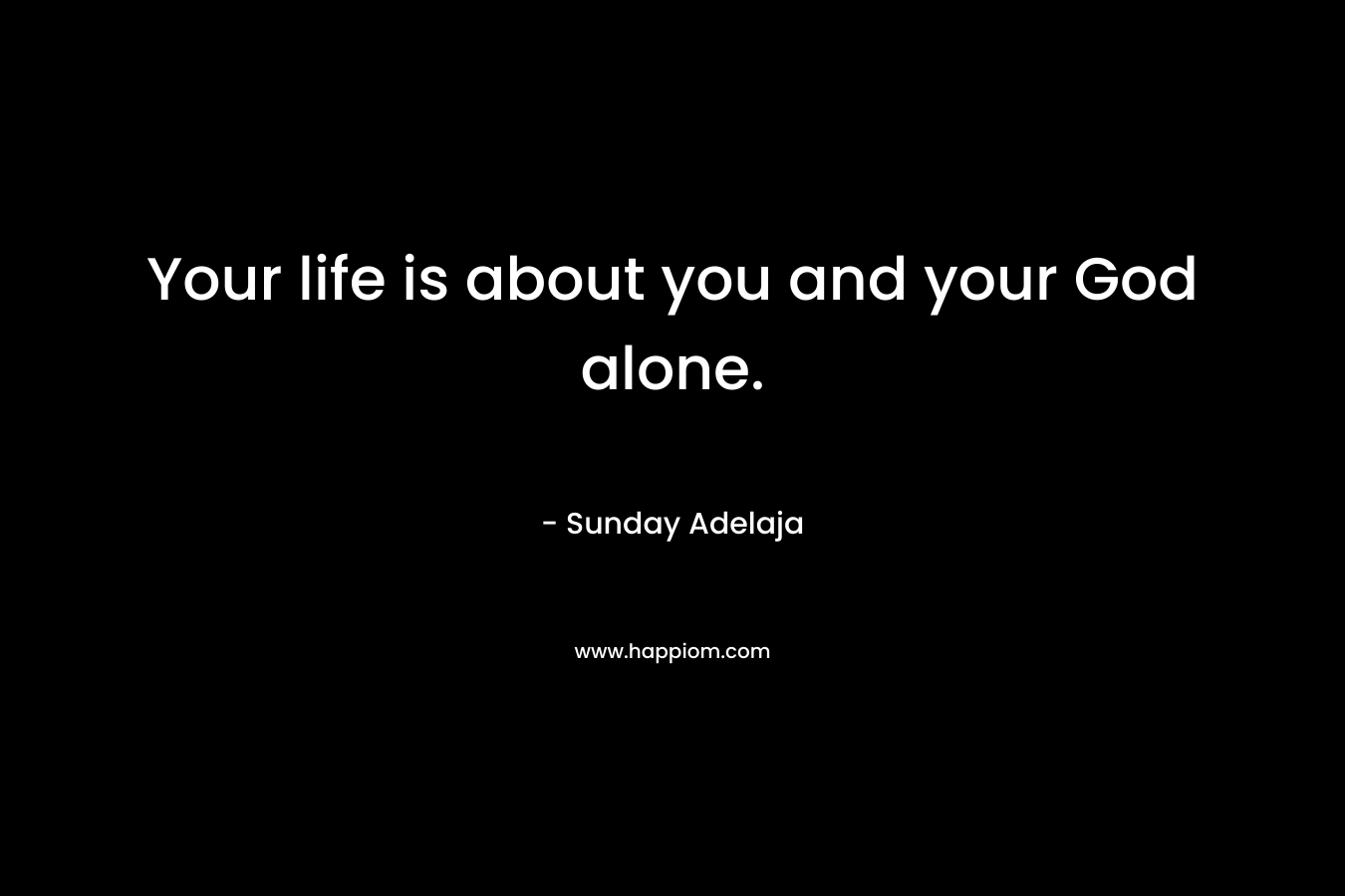 Your life is about you and your God alone.