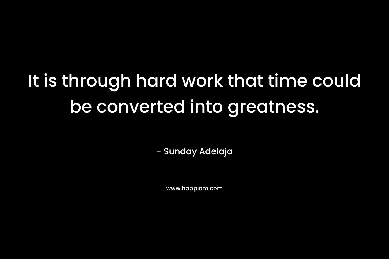 It is through hard work that time could be converted into greatness.