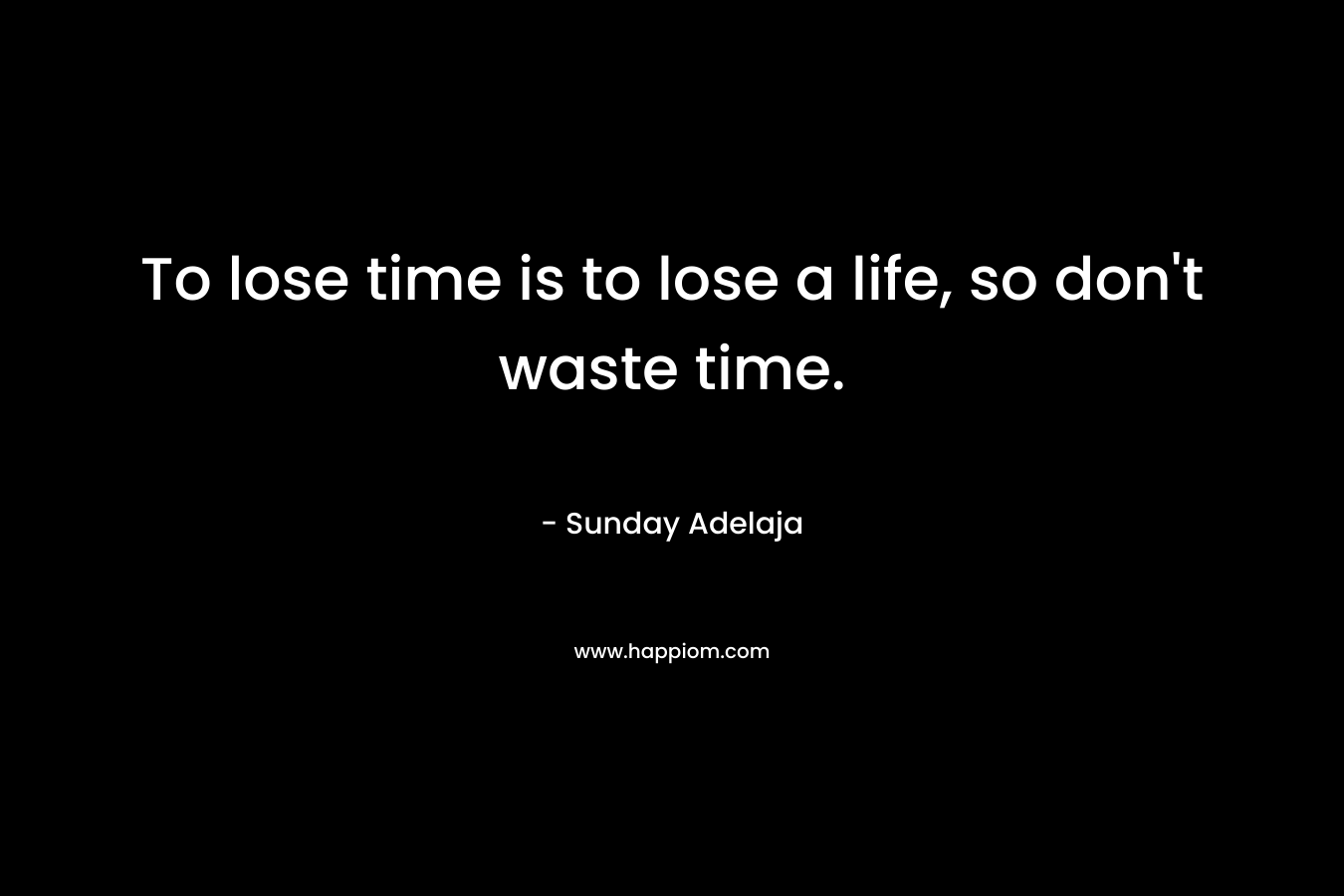 To lose time is to lose a life, so don't waste time.