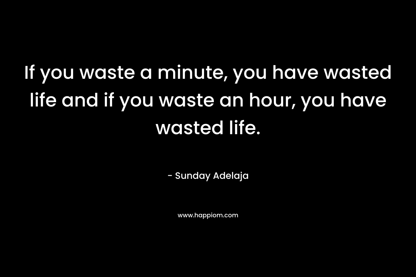 If you waste a minute, you have wasted life and if you waste an hour, you have wasted life.