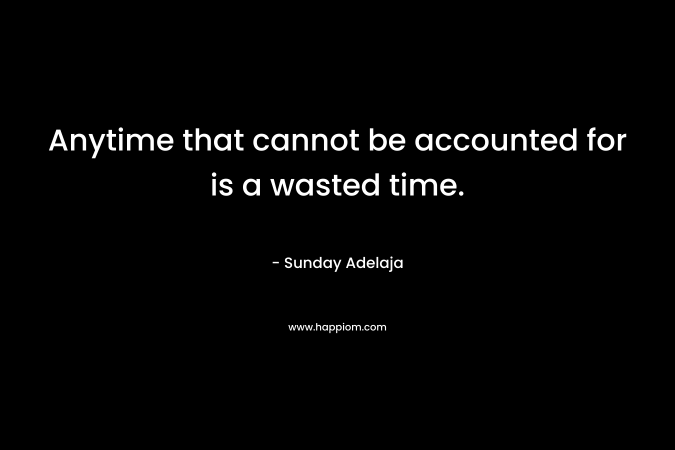 Anytime that cannot be accounted for is a wasted time.
