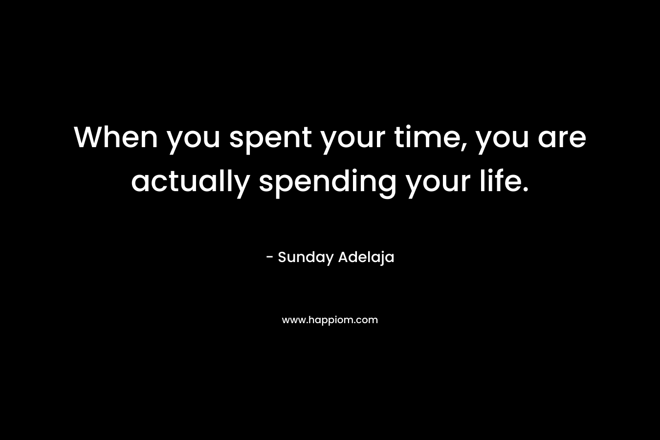 When you spent your time, you are actually spending your life.