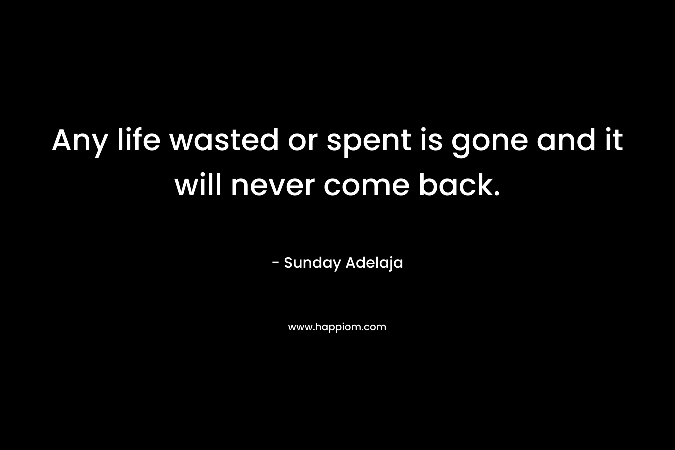 Any life wasted or spent is gone and it will never come back.
