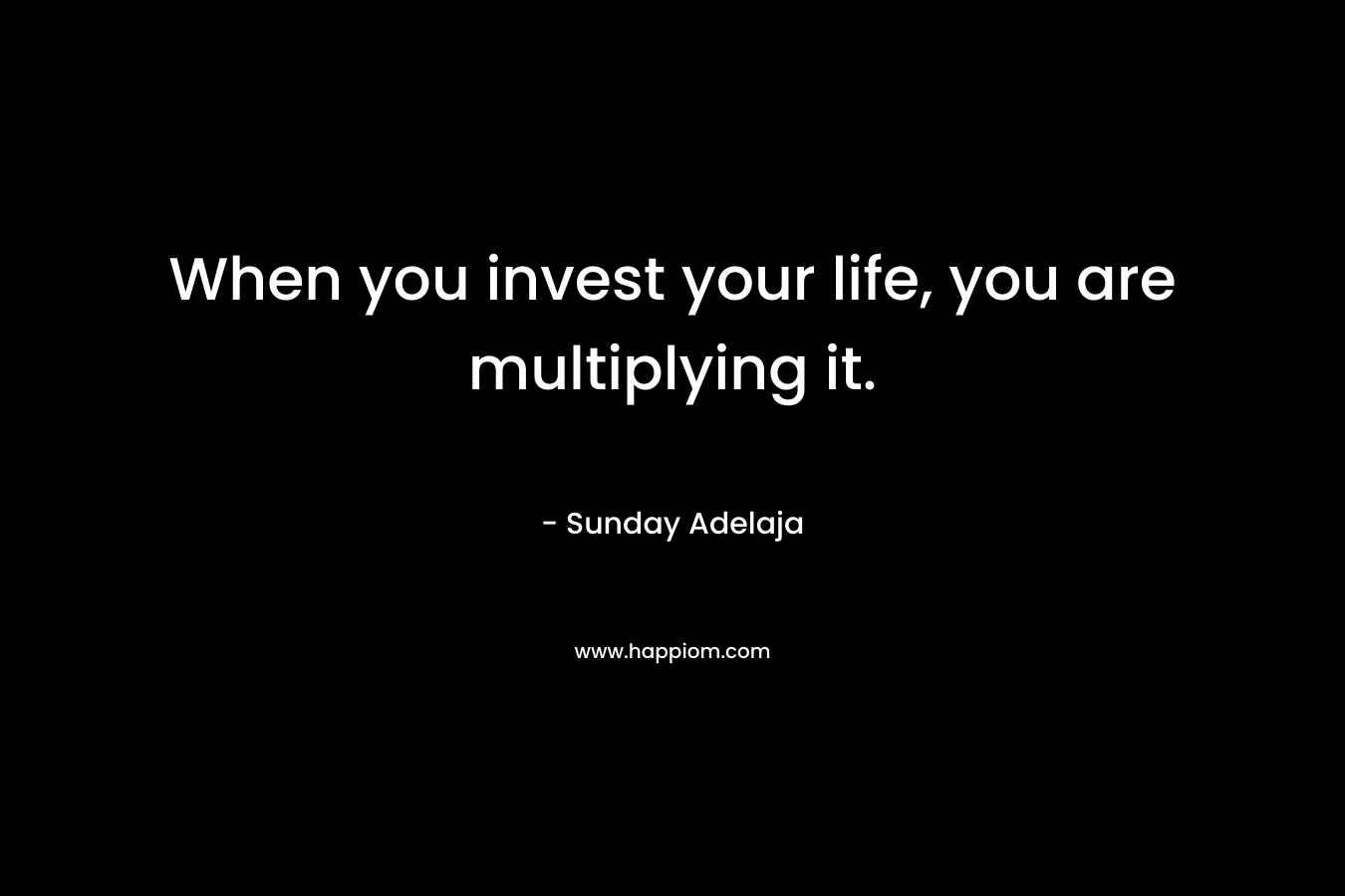 When you invest your life, you are multiplying it.