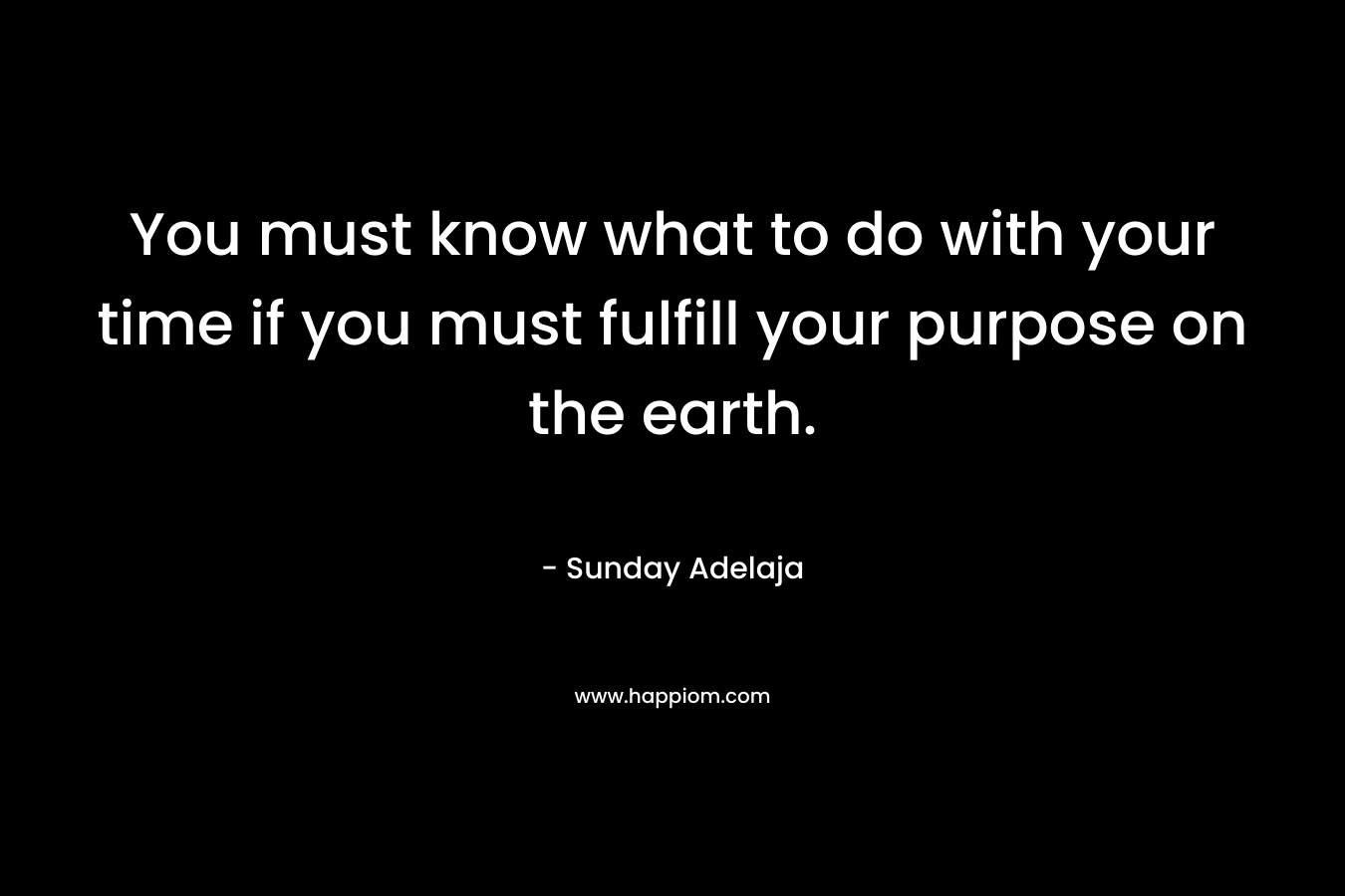 You must know what to do with your time if you must fulfill your purpose on the earth.