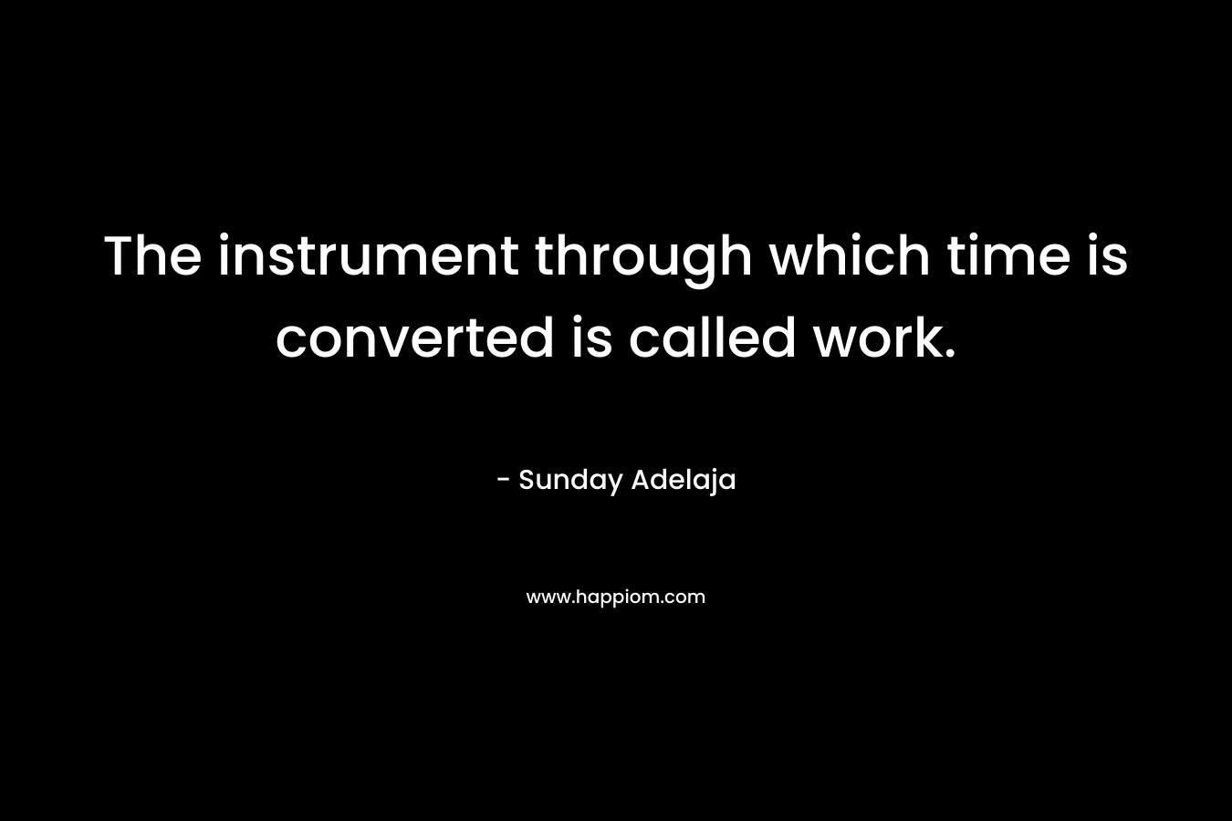 The instrument through which time is converted is called work.