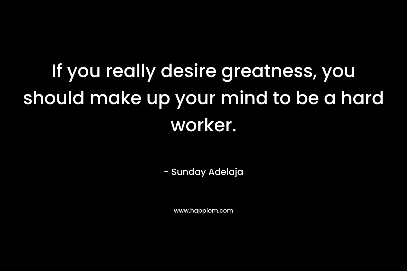 If you really desire greatness, you should make up your mind to be a hard worker.