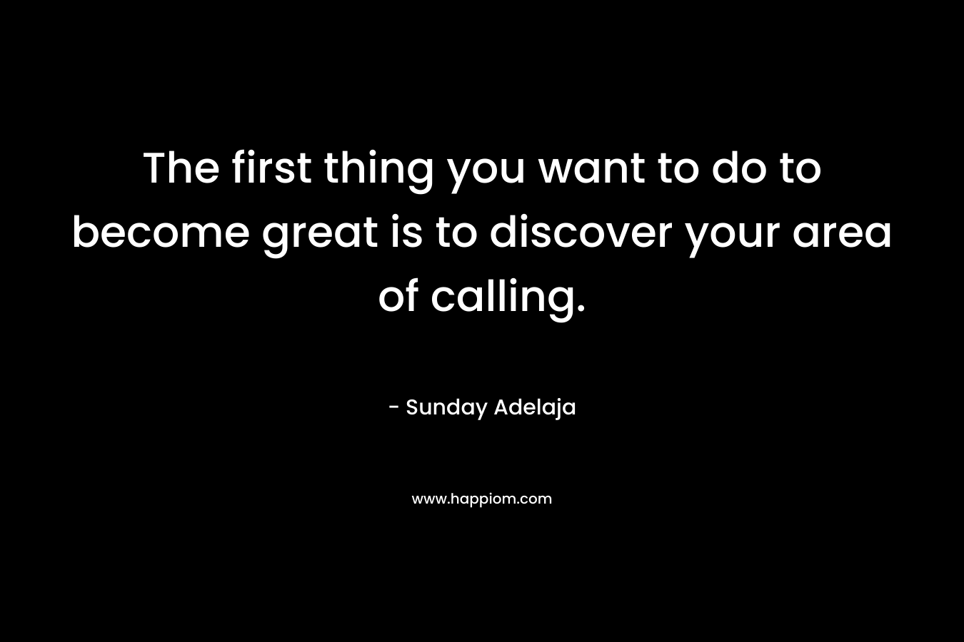 The first thing you want to do to become great is to discover your area of calling.