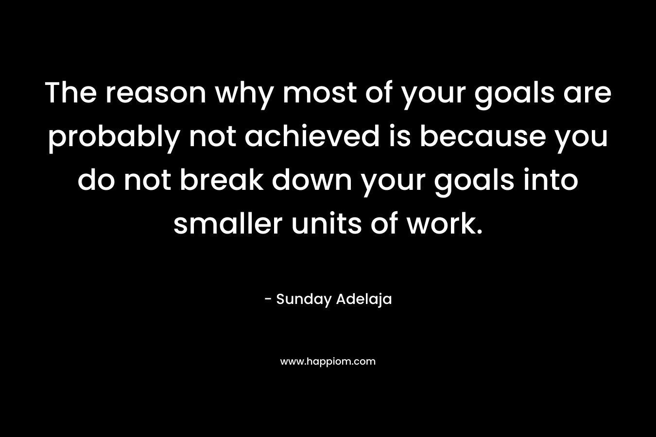The reason why most of your goals are probably not achieved is because you do not break down your goals into smaller units of work.