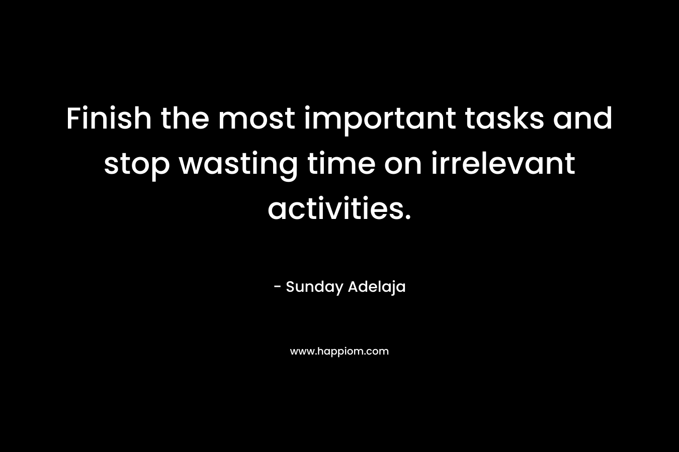 Finish the most important tasks and stop wasting time on irrelevant activities.