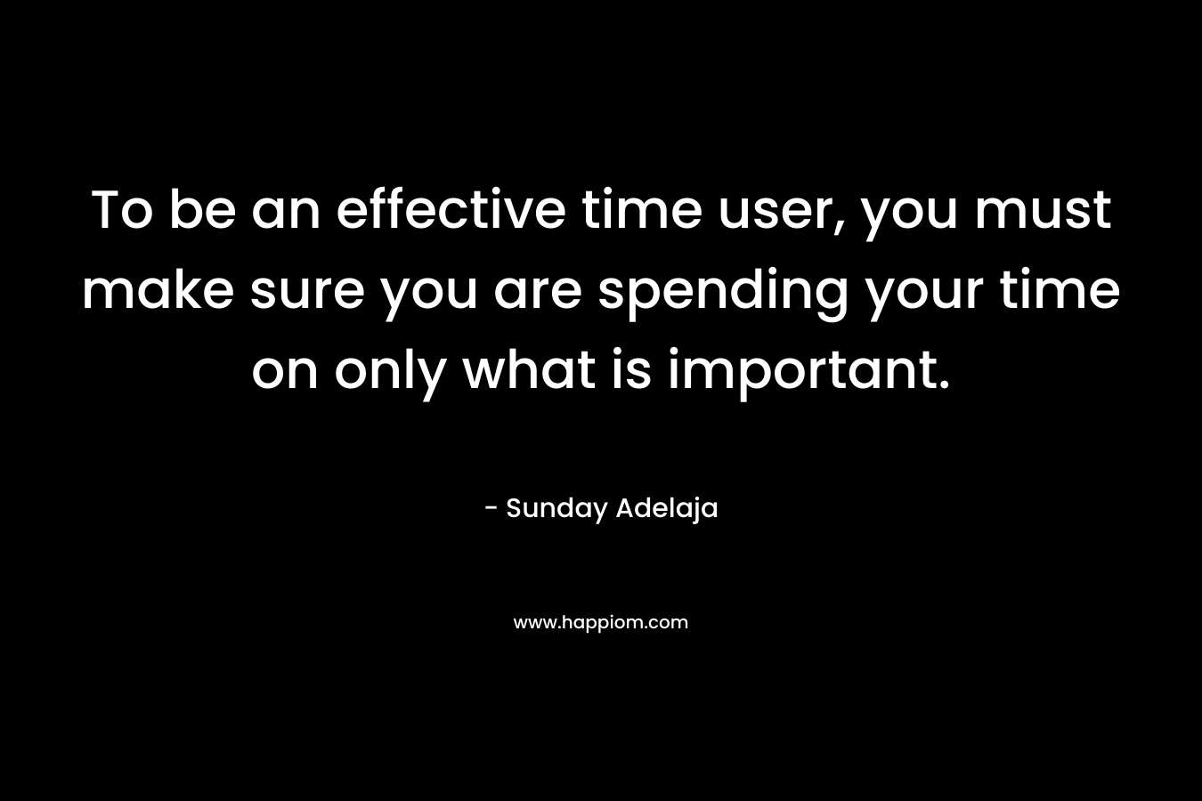 To be an effective time user, you must make sure you are spending your time on only what is important.