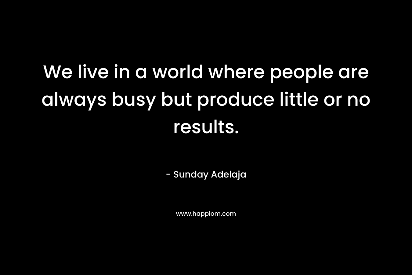 We live in a world where people are always busy but produce little or no results.