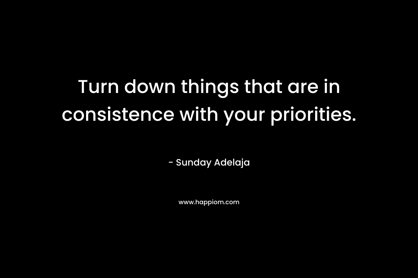 Turn down things that are in consistence with your priorities.