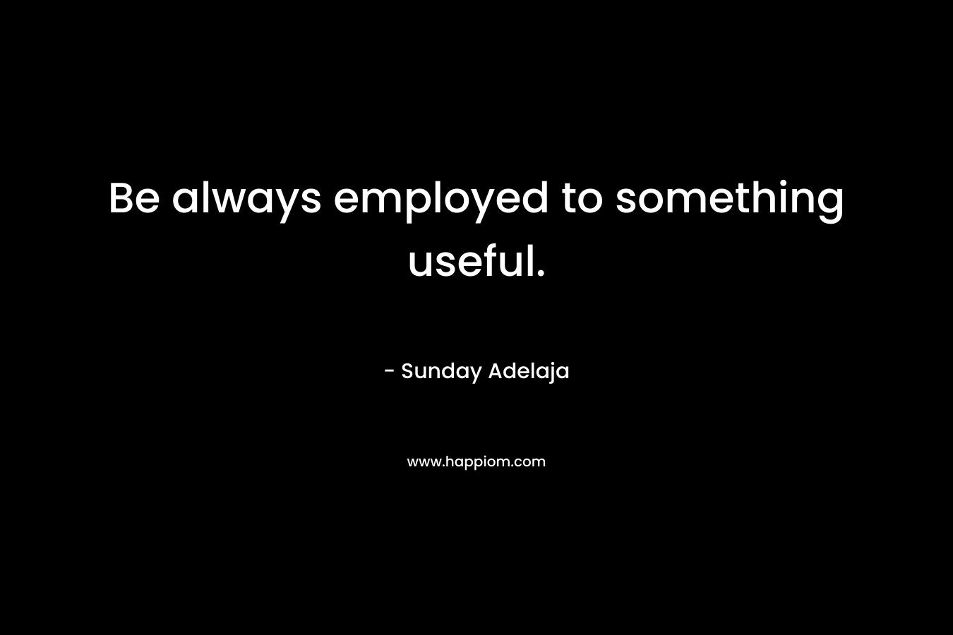 Be always employed to something useful.