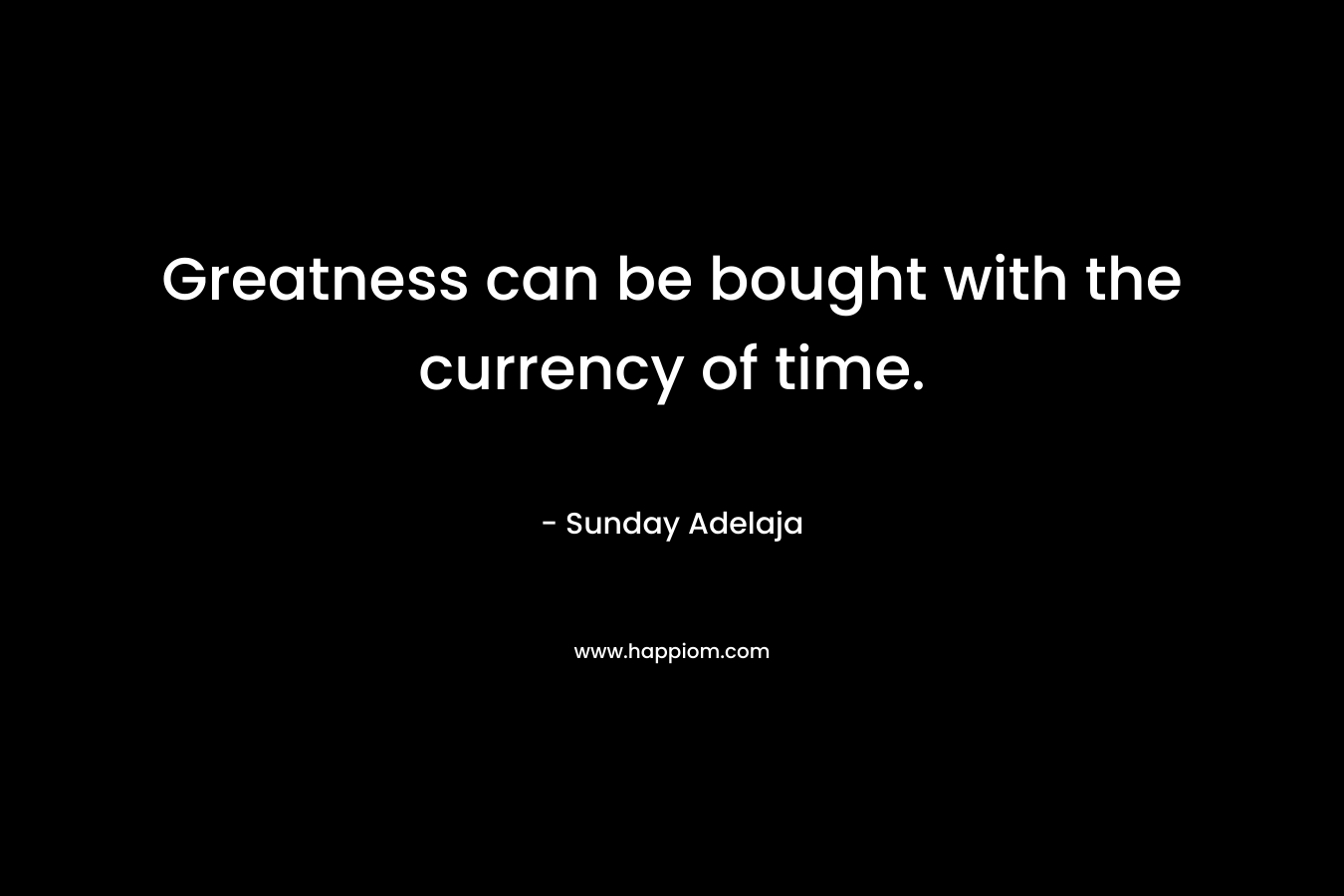Greatness can be bought with the currency of time.