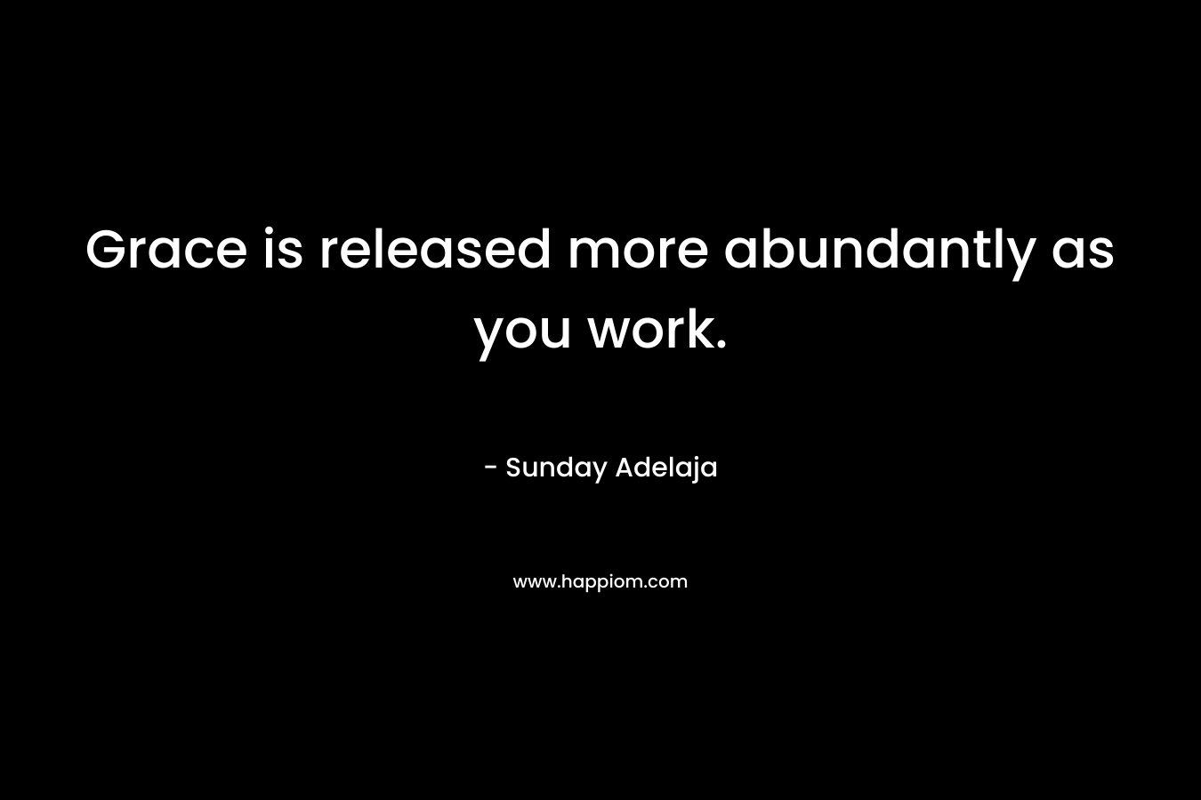 Grace is released more abundantly as you work.