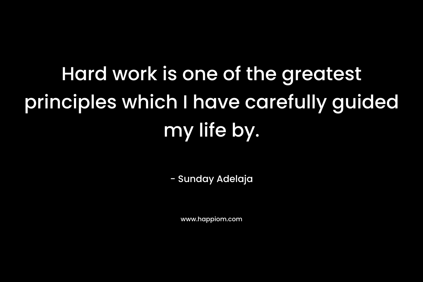 Hard work is one of the greatest principles which I have carefully guided my life by.