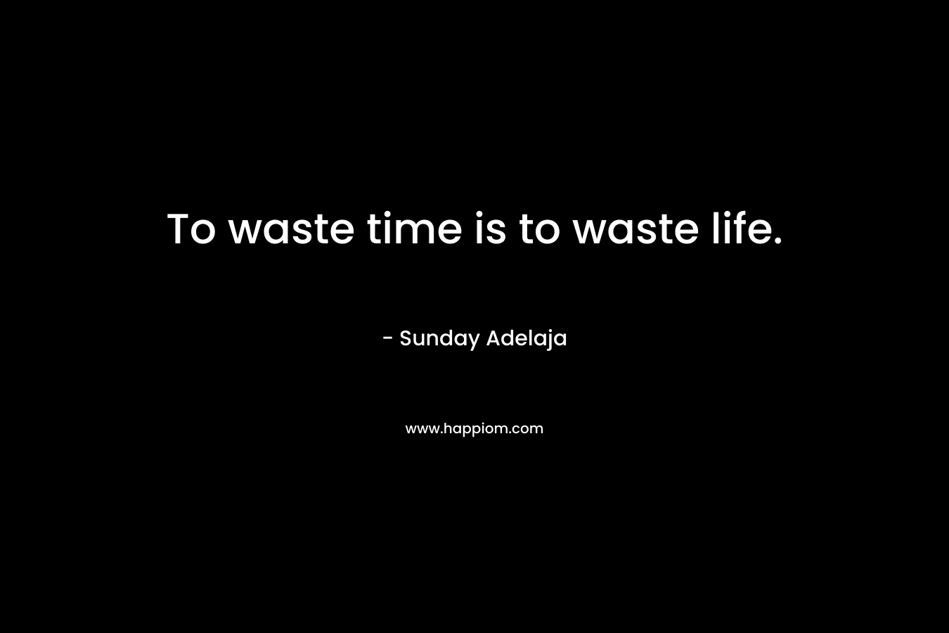 To waste time is to waste life.