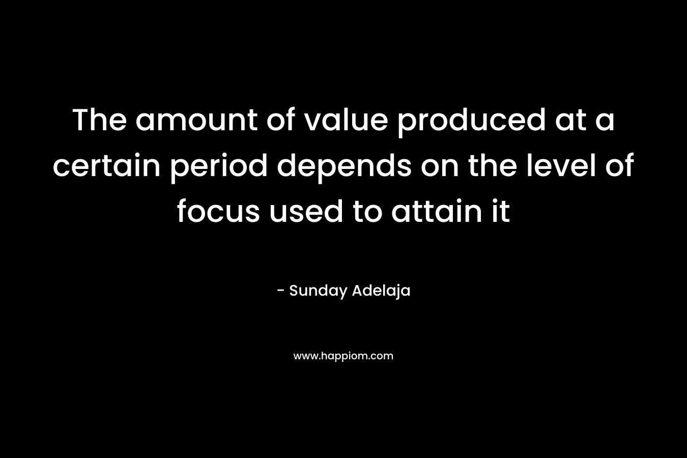 The amount of value produced at a certain period depends on the level of focus used to attain it