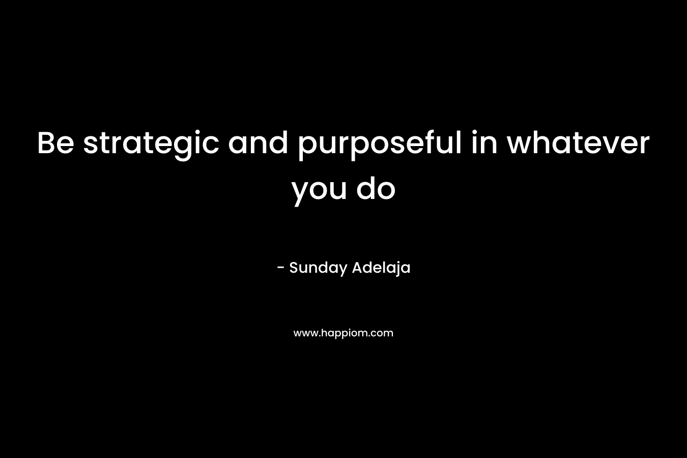 Be strategic and purposeful in whatever you do