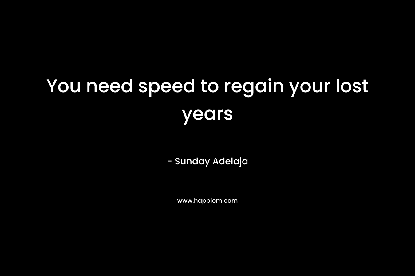 You need speed to regain your lost years