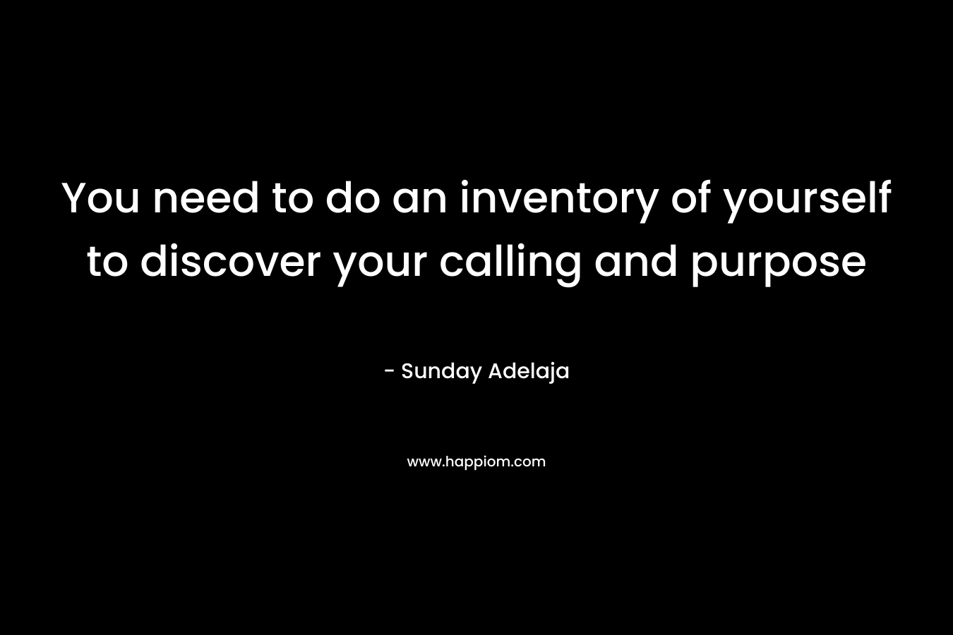You need to do an inventory of yourself to discover your calling and purpose