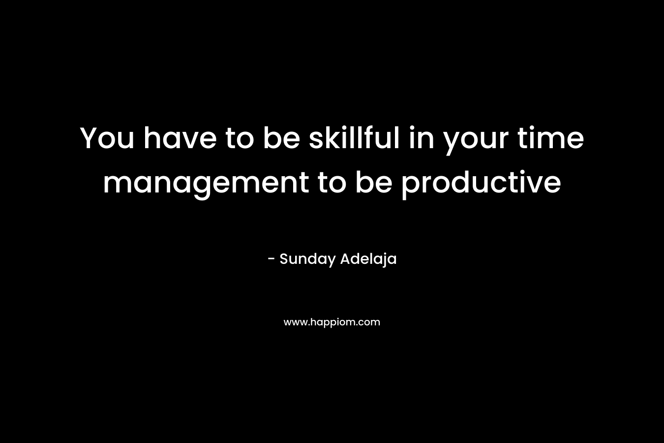 You have to be skillful in your time management to be productive