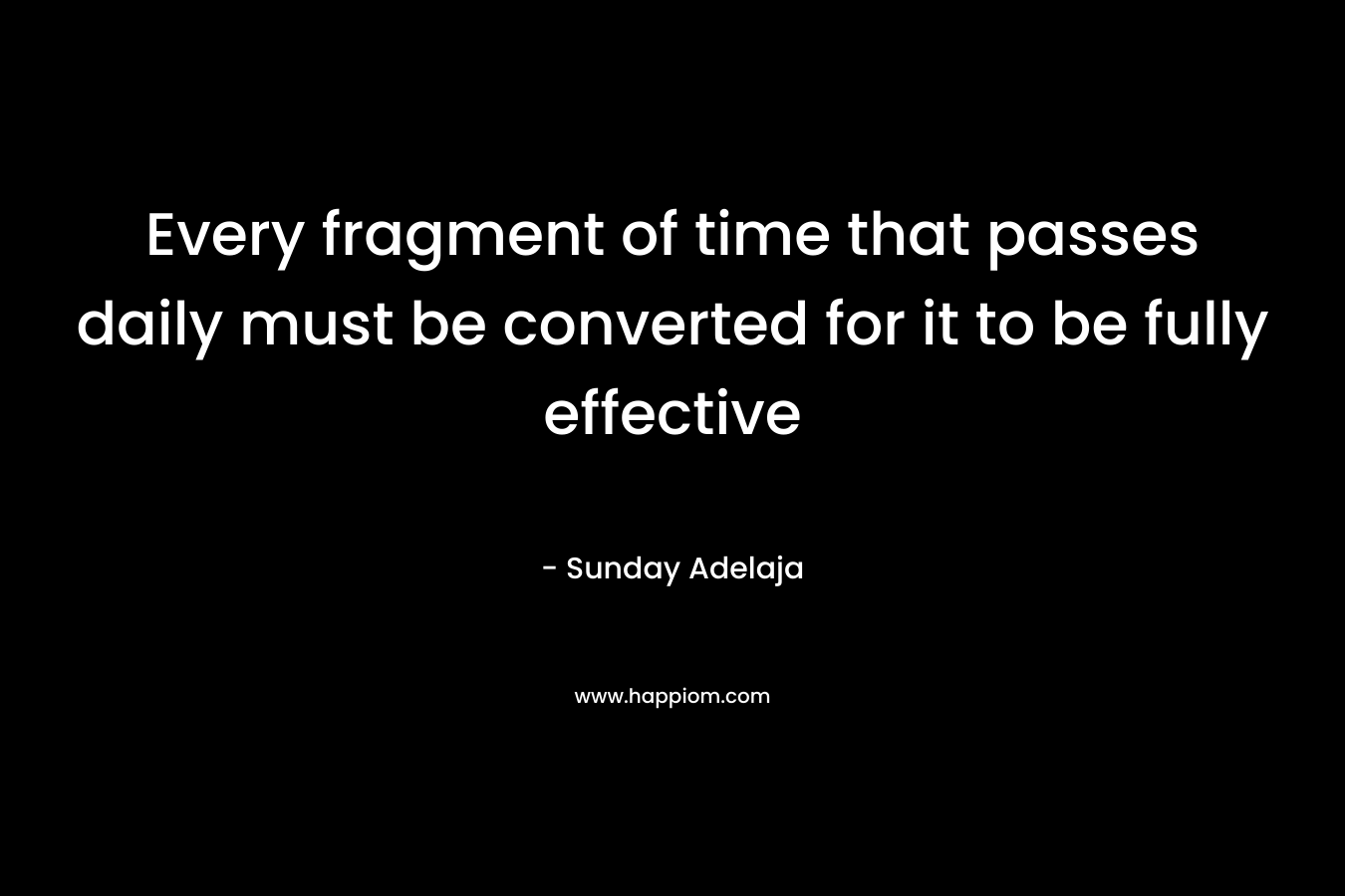 Every fragment of time that passes daily must be converted for it to be fully effective