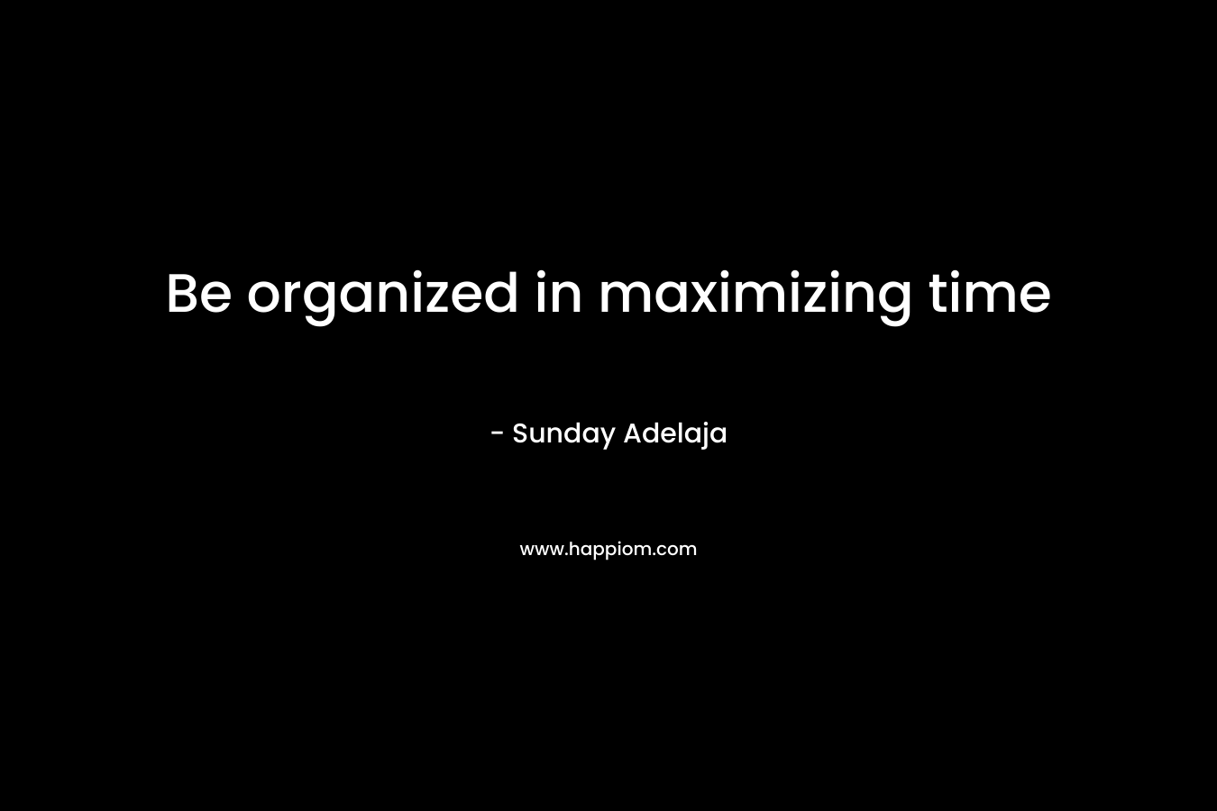 Be organized in maximizing time