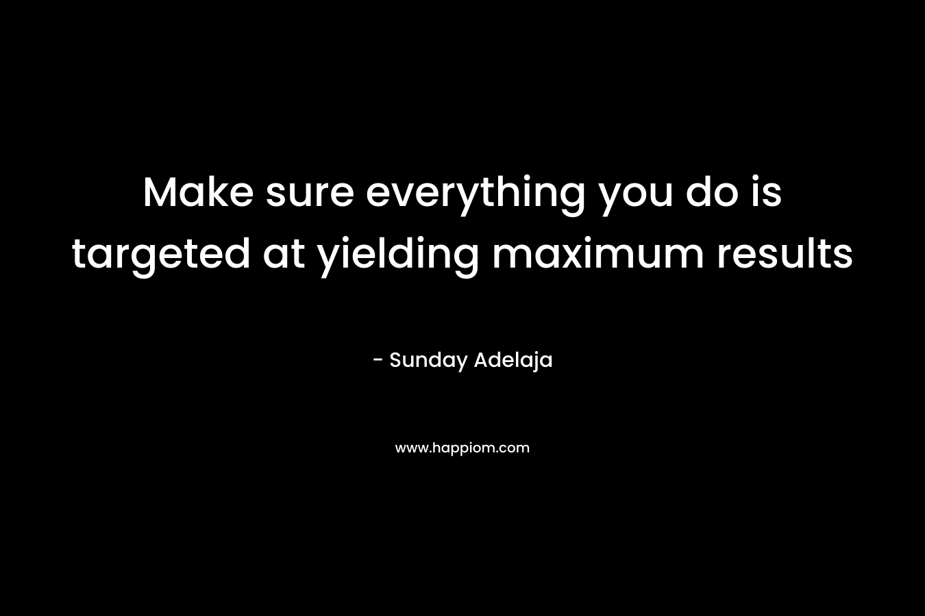 Make sure everything you do is targeted at yielding maximum results – Sunday Adelaja