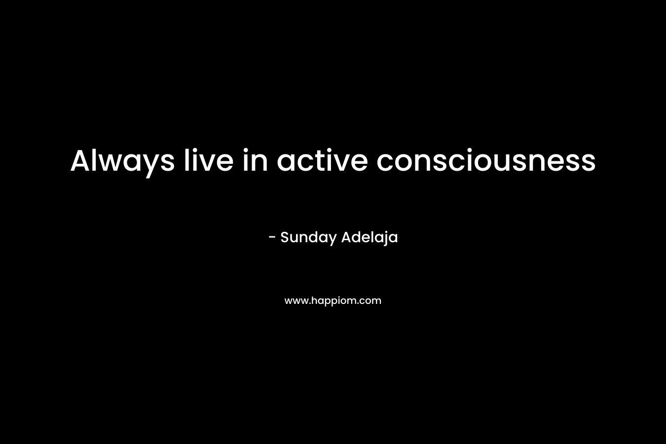 Always live in active consciousness