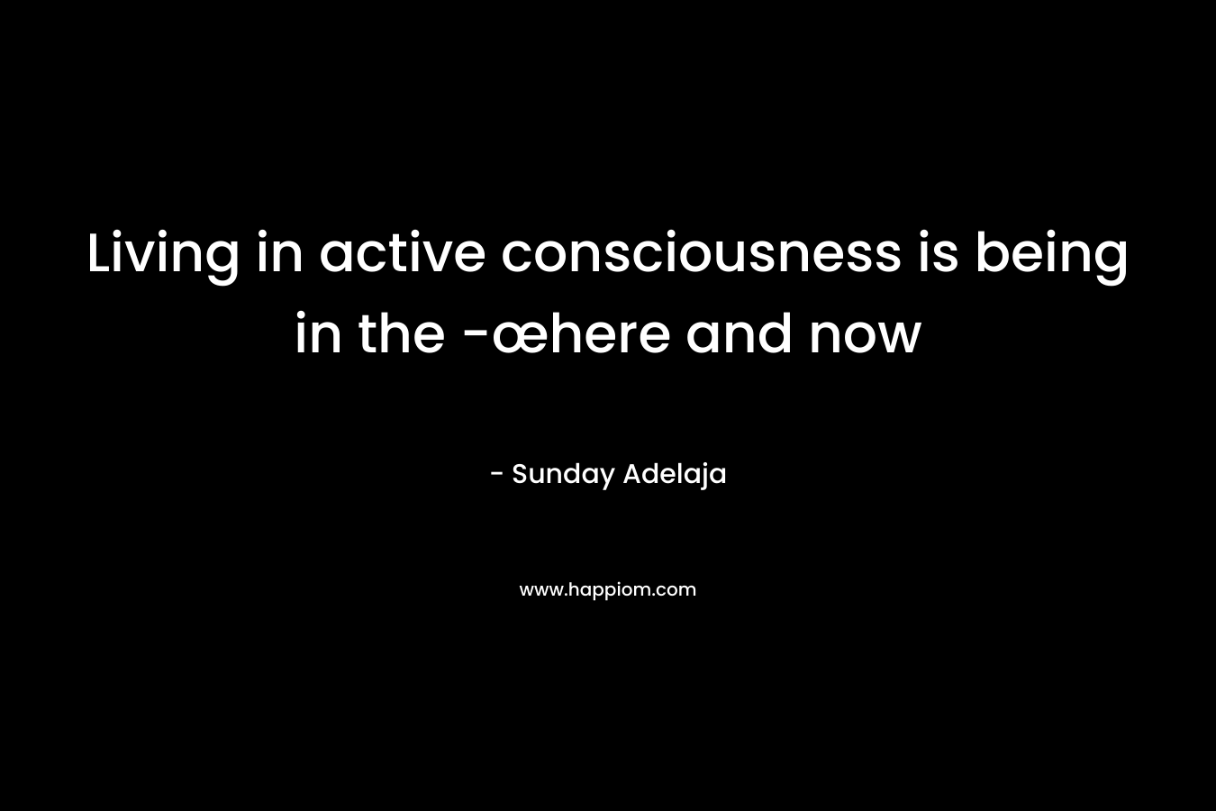 Living in active consciousness is being in the -œhere and now