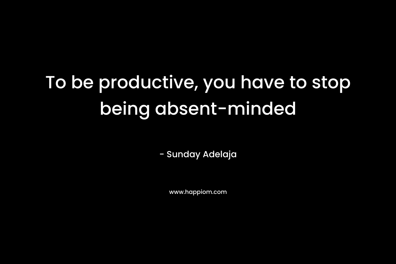 To be productive, you have to stop being absent-minded – Sunday Adelaja