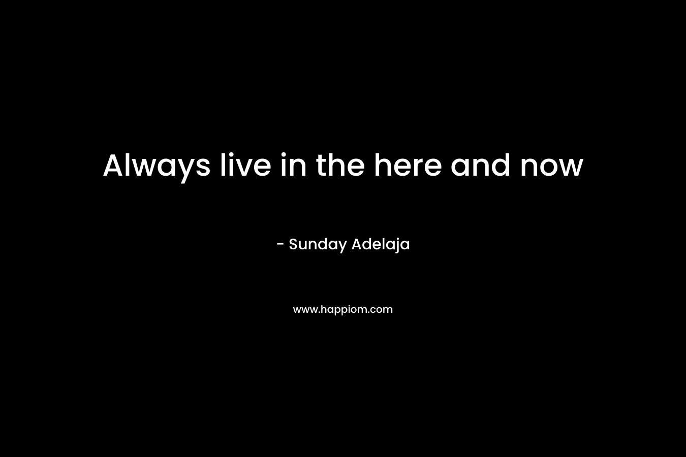 Always live in the here and now