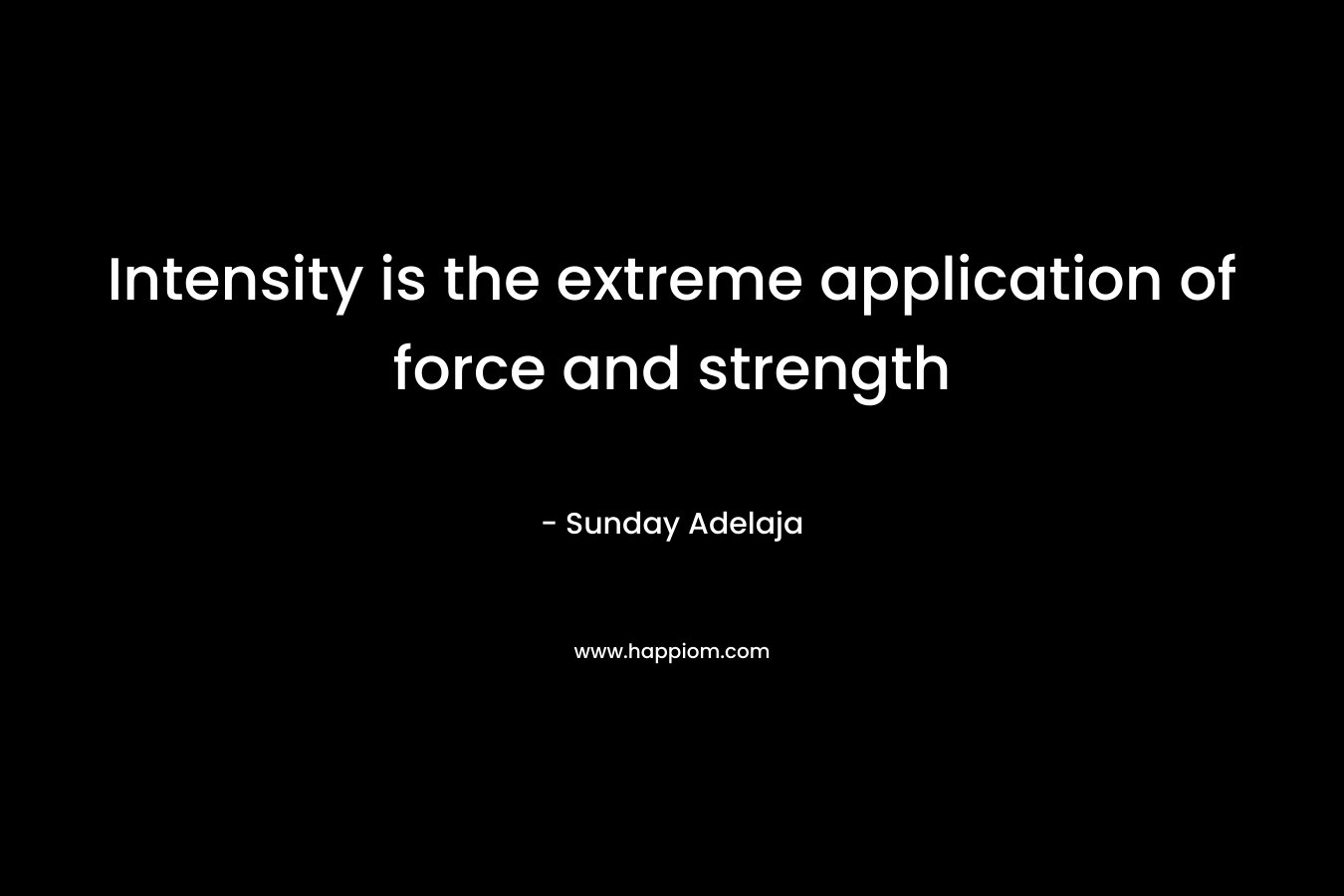 Intensity is the extreme application of force and strength