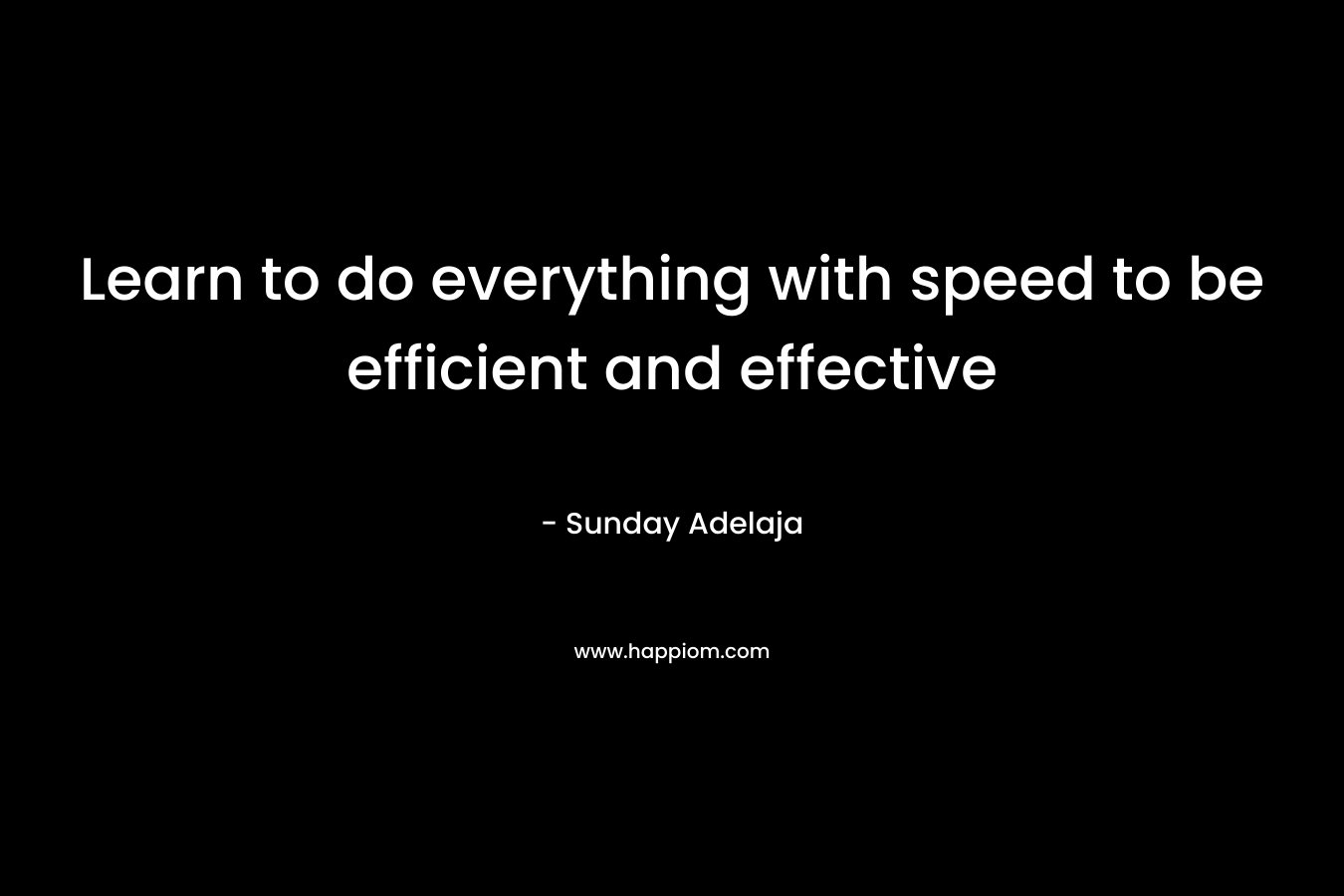 Learn to do everything with speed to be efficient and effective
