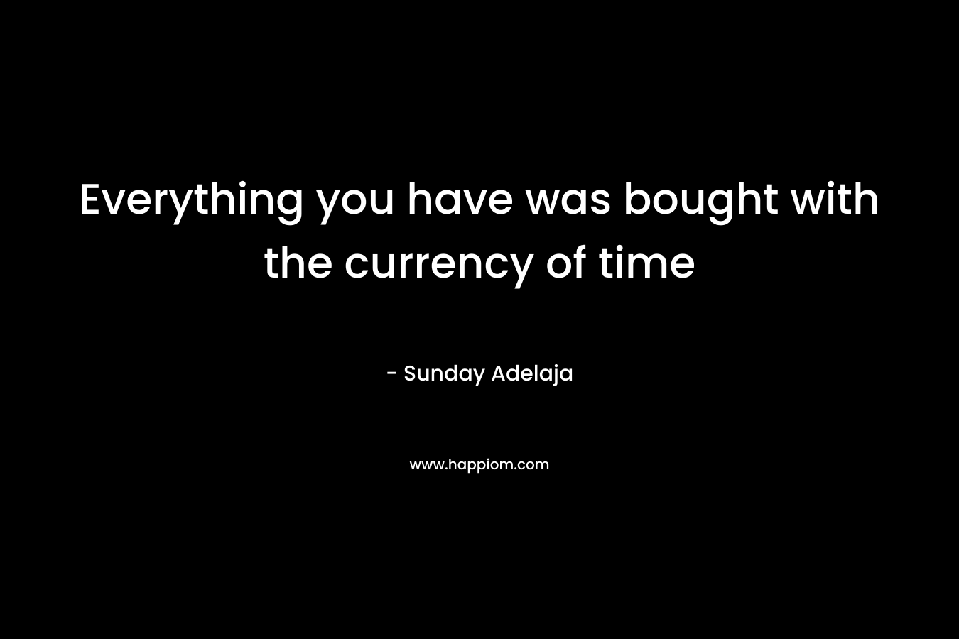 Everything you have was bought with the currency of time