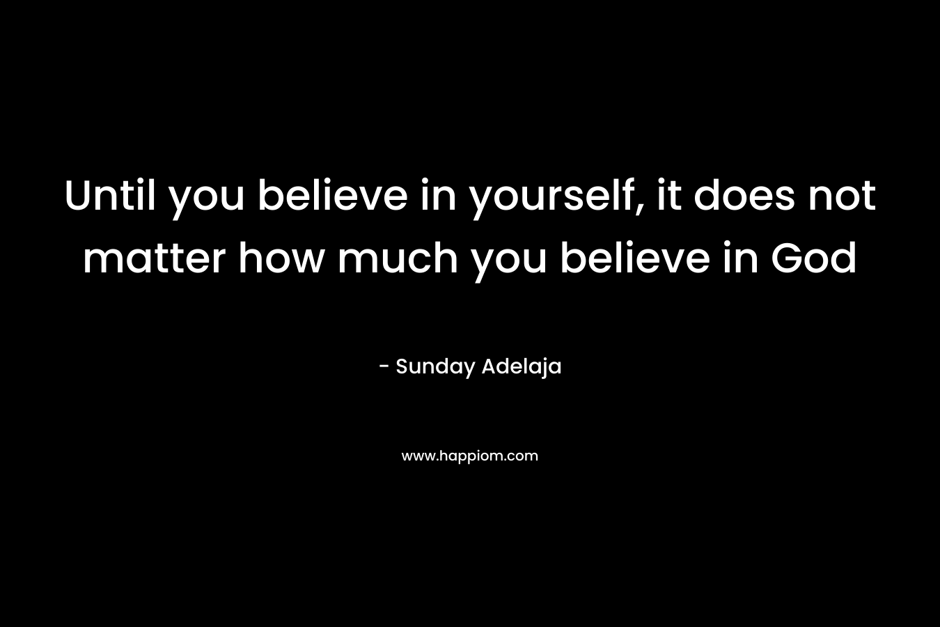 Until you believe in yourself, it does not matter how much you believe in God