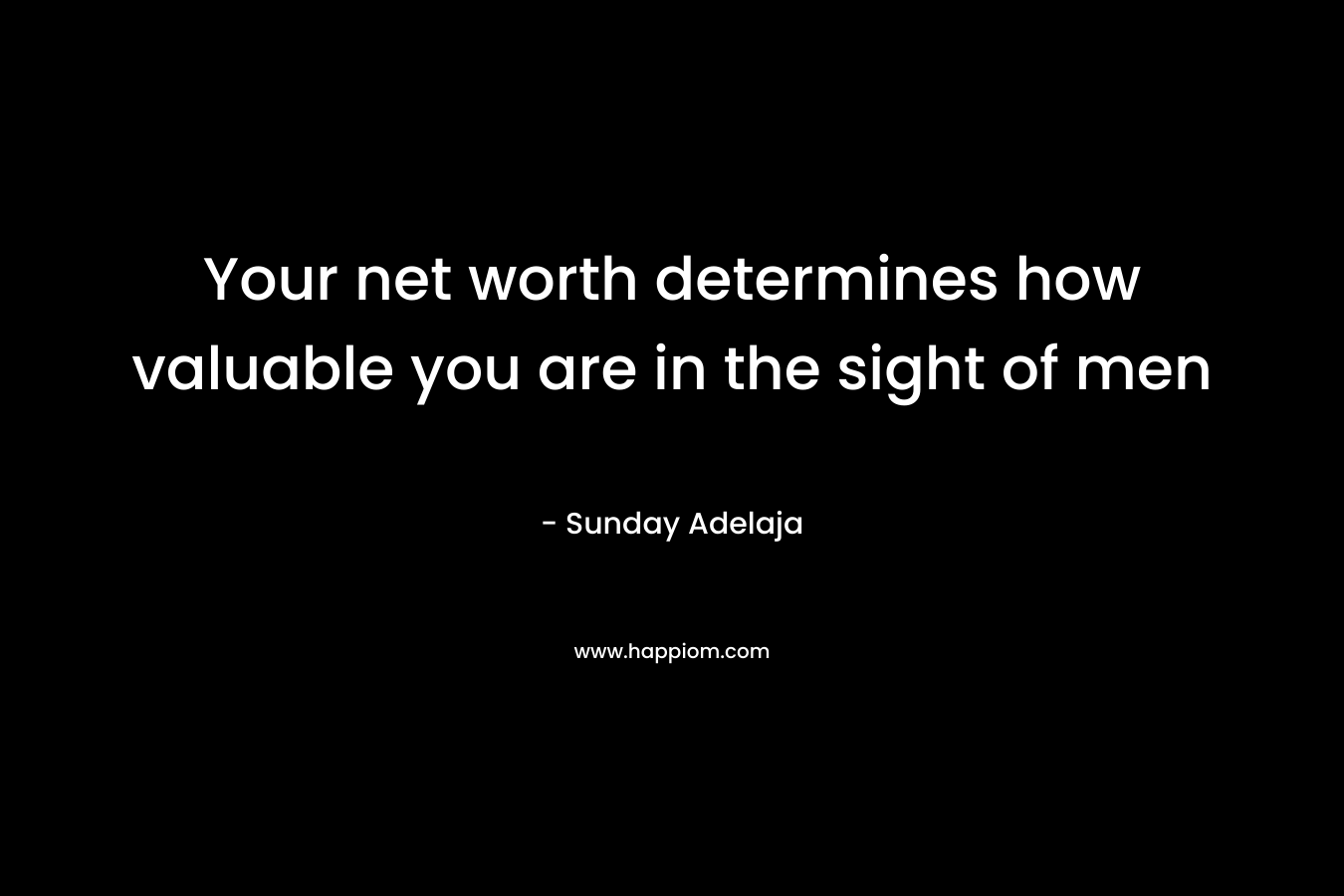 Your net worth determines how valuable you are in the sight of men