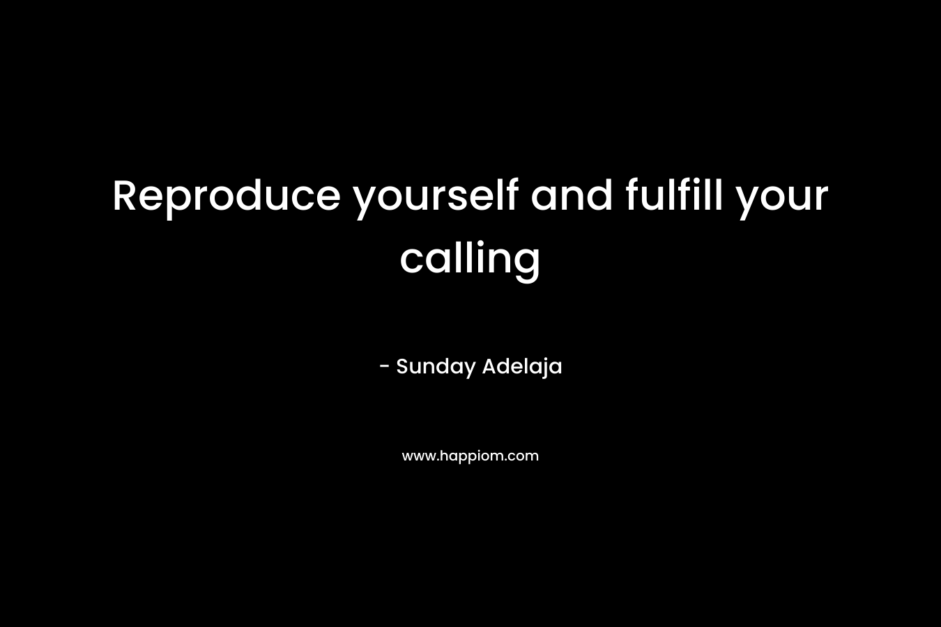 Reproduce yourself and fulfill your calling