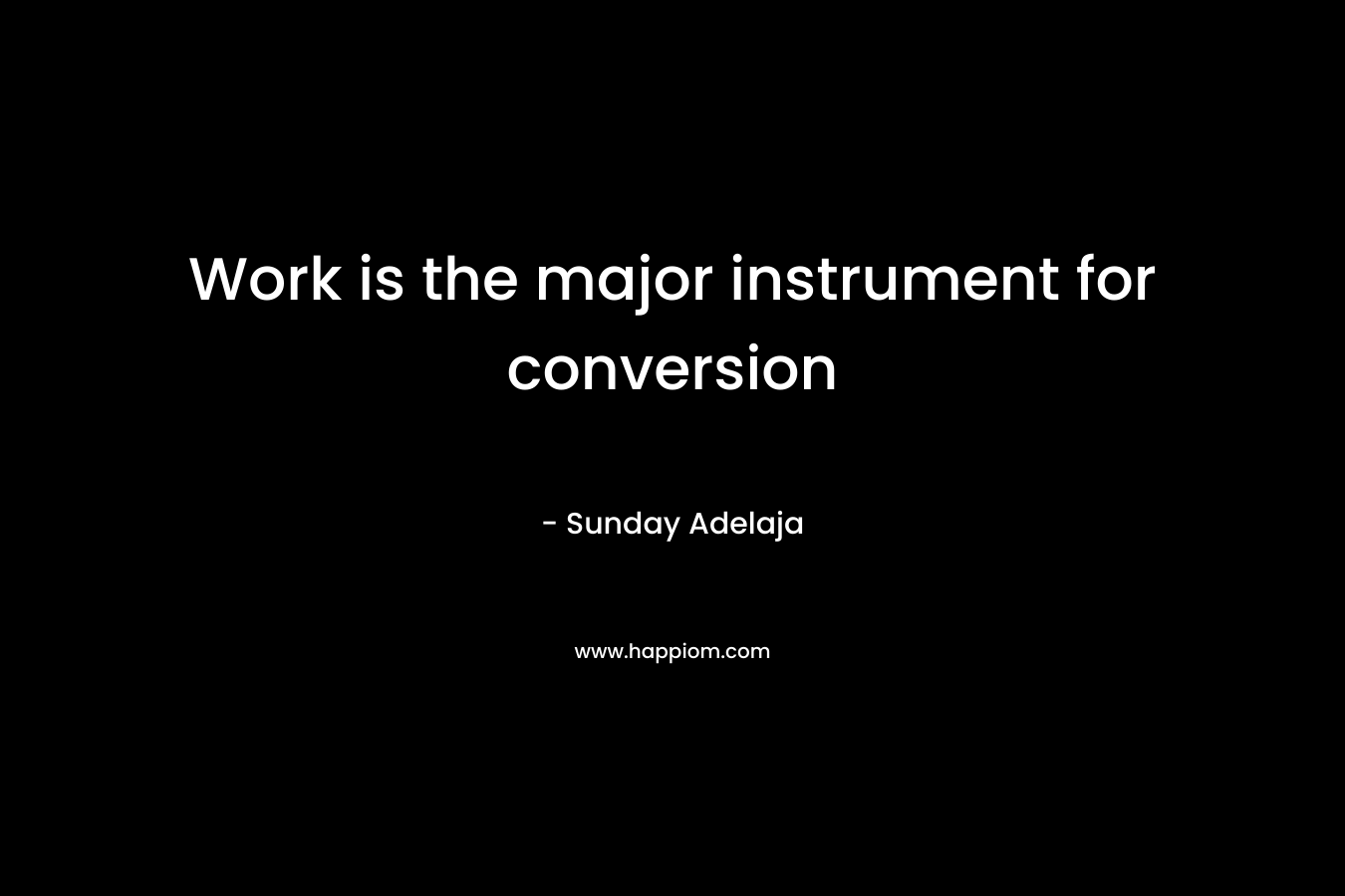 Work is the major instrument for conversion