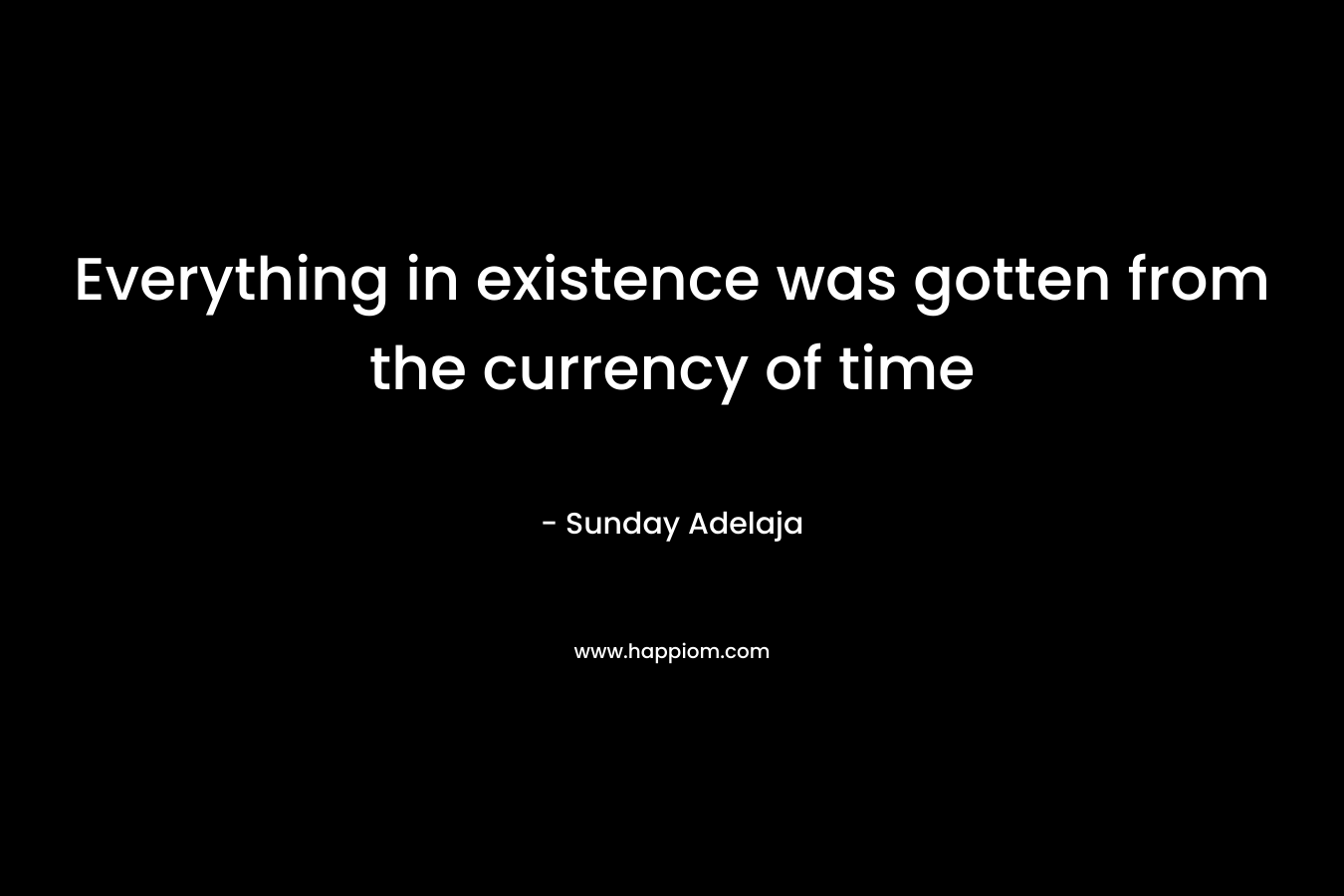 Everything in existence was gotten from the currency of time