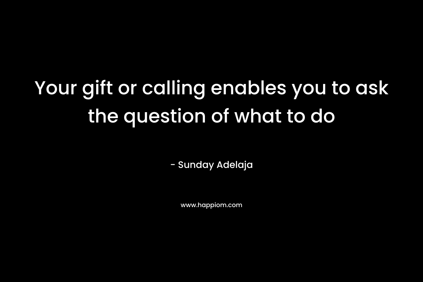 Your gift or calling enables you to ask the question of what to do