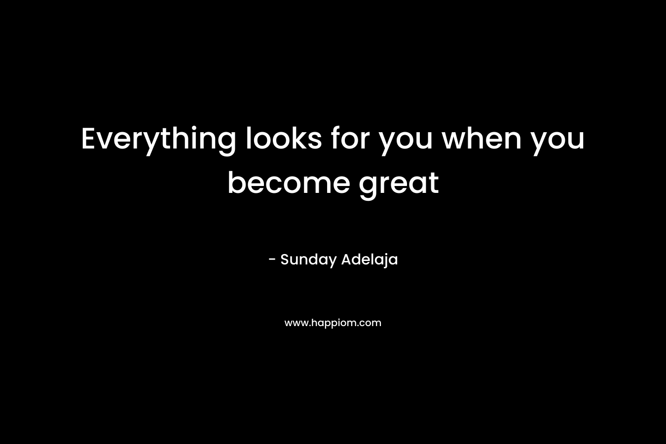 Everything looks for you when you become great