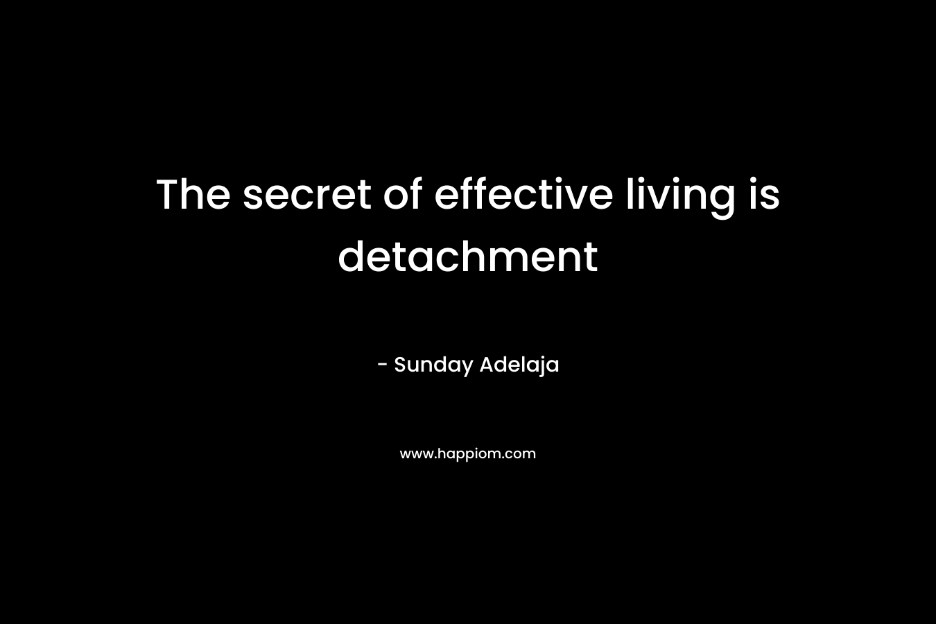 The secret of effective living is detachment
